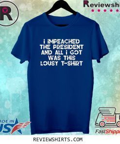 I Impeached the President and All I Got was this Lousy Shirt T-Shirt