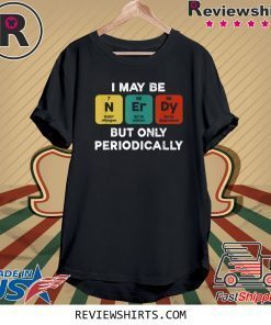 I Maybe Nerdy But Only Periodically Tee Shirt