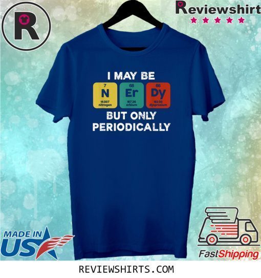 I Maybe Nerdy But Only Periodically Tee Shirt