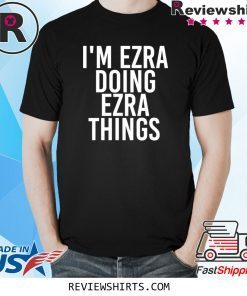 I'M EZRA DOING EZRA THINGS SHIRT