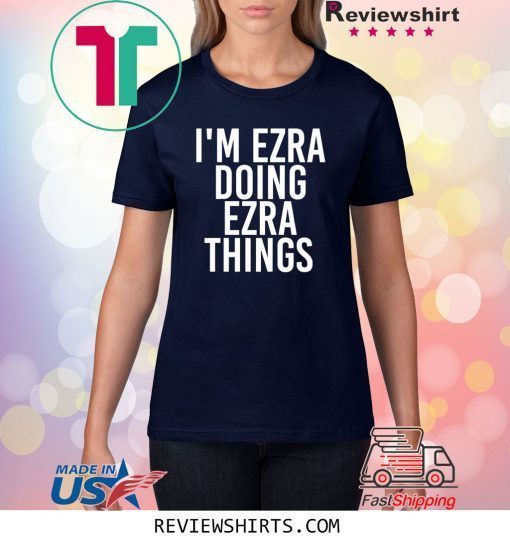 I'M EZRA DOING EZRA THINGS SHIRT