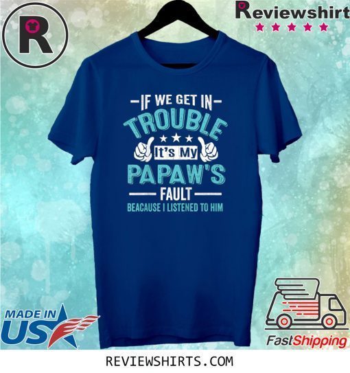 If We Get In Trouble It's My PaPaw's Fault Tee Shirt