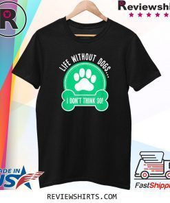 Life Without Dogs I Don't Think So Tee Shirt