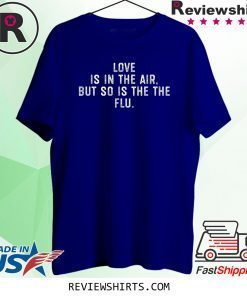 Love Is In The Air But So Is The Flu Anti Valentines Day T-Shirt