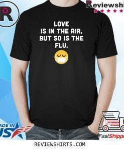 Love Is In The Air But So Is The Flu Funny Anti Valentine T-Shirt