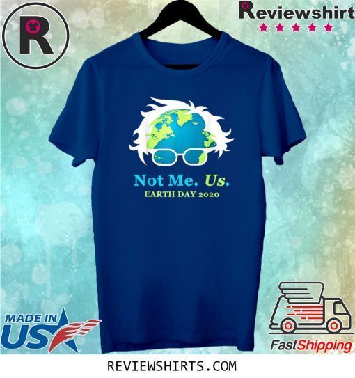 Not Me Us Bernie Sanders Earth Day 2020 T-Shirt