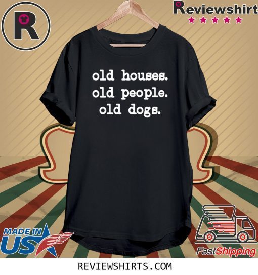 OLD HOUSES OLD OLD DOGS T-SHIRT