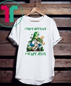 Patrick day Gnomies I don’t need lucky I’ve got Jesus T-Shirt