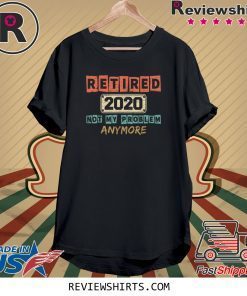 Retired 2020 Not My Problem Anymore Vintage Shirt