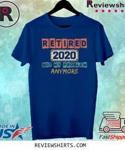 Retired 2020 Not My Problem Anymore Vintage Shirt