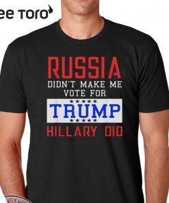 Russia Didn't Make Me Vote For Trump Hillary Did T Shirt
