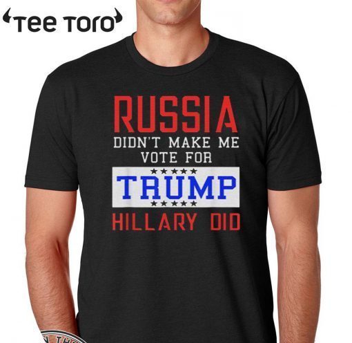 Russia Didn't Make Me Vote For Trump Hillary Did T Shirt