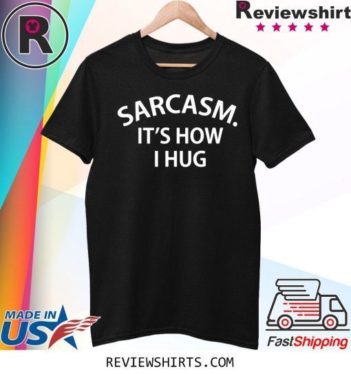 Sarcasm it’s how I Hug Tee Shirt
