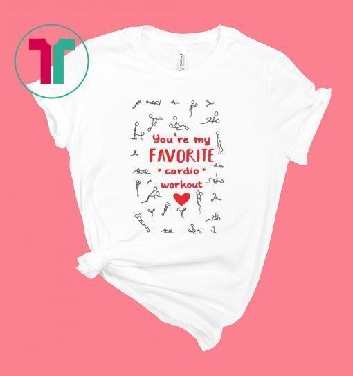 Sex you are my favorite cardio workout shirt