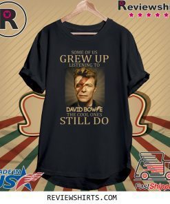 Some of us grew up listening to David Bowie the cool ones still do t-shirt
