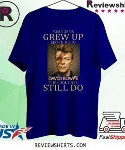 Some of us grew up listening to David Bowie the cool ones still do t-shirt