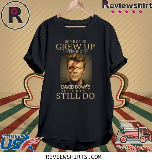 Some of us grew up listening to David Bowie the cool ones still do t-shirt