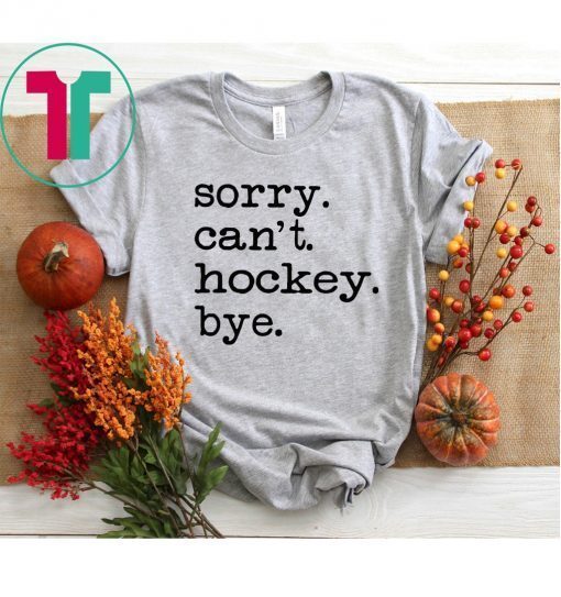 Sorry Can't Hockey Bye Shirt