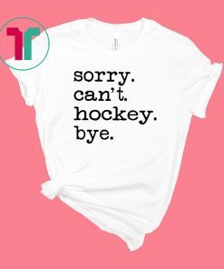 Sorry Can't Hockey Bye Shirt