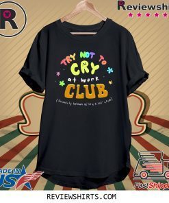 TRY NOT TO CRY AT WORK CLUB T-SHIRT