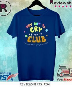TRY NOT TO CRY AT WORK CLUB T-SHIRT