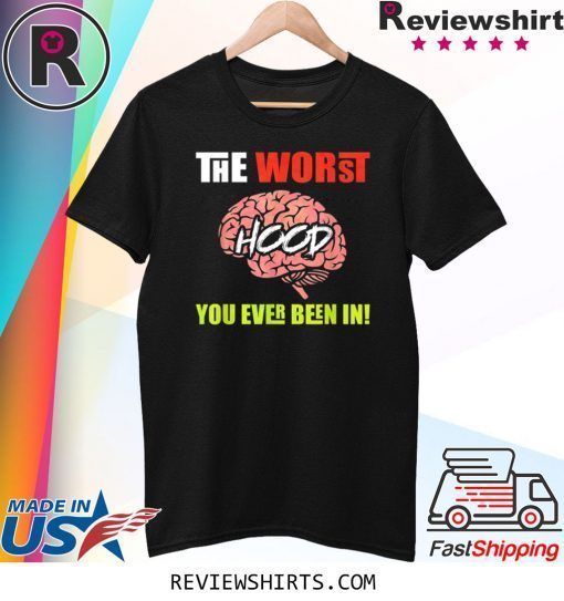 The Worst HOOD You Ever Been In T-Shirt