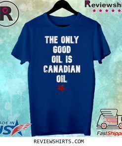 The only good oil is canadian oil tee shirt