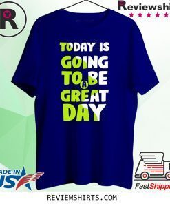 Today is going to be a great day tee shirt