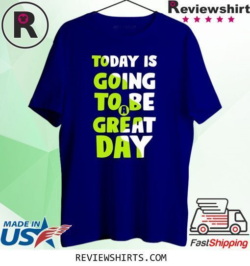 Today is going to be a great day tee shirt