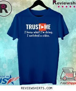 Trust Me I Know What I'm Doing I Watched a Video Shirt
