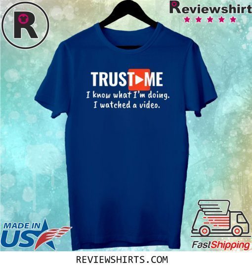 Trust Me I Know What I'm Doing I Watched a Video Shirt