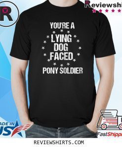 You're A Lying Dog Faced Pony Soldier T-Shirt