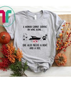 A Woman Cannot Survive On Wine Alone She Needs Boat And Dog Tee Shirt