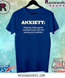 ANXIETY Hearing Combat Music But Not Seeing Any Enemies Tee Shirt