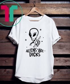 Aliens Are Dicks Tee Shirt