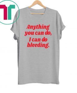 Anything you can do i can do bleeding tee shirt