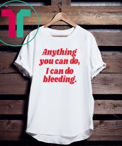 Anything you can do i can do bleeding tee shirt