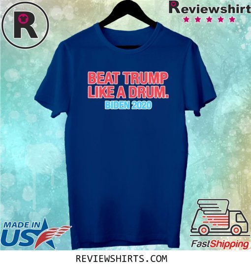 Beat Trump Like A Drum Biden 2020 Tee Shirt