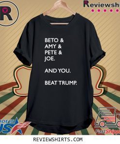 Beto Amy Pete Joe And you Beat Donald Trump Shirt