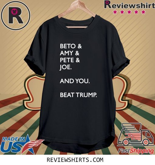 Beto Amy Pete Joe And you Beat Donald Trump Shirt