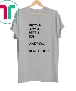 Beto Amy Pete Joe And you Beat Trump TShirt Limited Edition