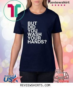 But Did You Wash Your Hands Hand Washing Hygiene Unisex TShirt