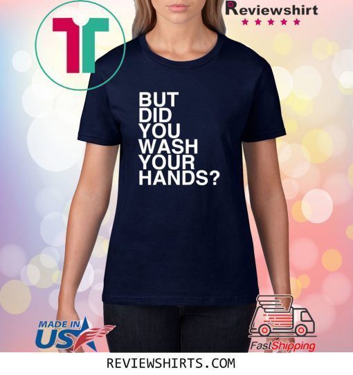 But Did You Wash Your Hands Hand Washing Hygiene Unisex TShirt