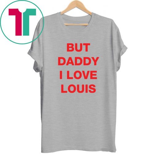 But daddy I love Louis Tee Shirt
