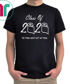 Class Of 2020 Class Of 2020 The Year When Shit Got Real Tee Shirt