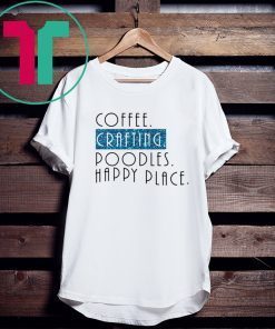 Coffee crafting poodles happy place tee shirt