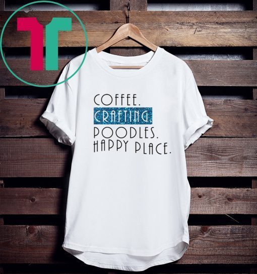 Coffee crafting poodles happy place tee shirt
