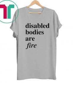 Disabled bodies are fire tee shirt