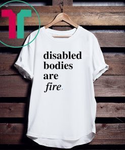 Disabled bodies are fire tee shirt