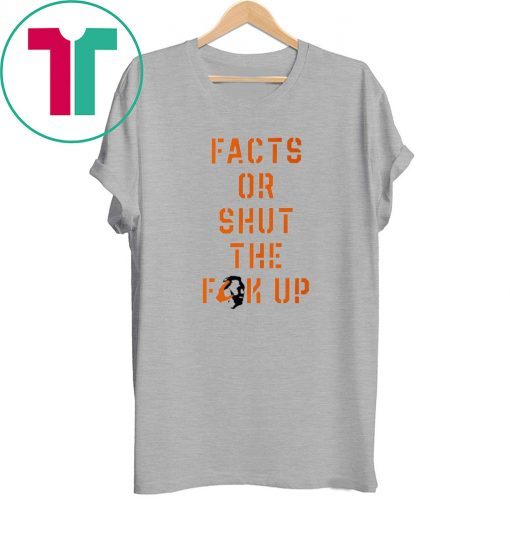 Facts Or Shut The Fuck Up Tee Shirt